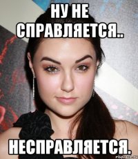 ну не справляется.. несправляется.