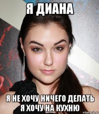 я диана я не хочу ничего делать я хочу на кухню