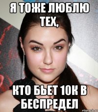 я тоже люблю тех, кто бьет 10к в беспредел