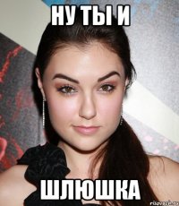 ну ты и шлюшка