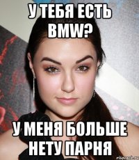 у тебя есть bmw? у меня больше нету парня