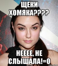 щеки хомяка??? нееее, не слышала!=о