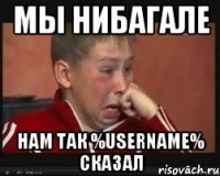 мы нибагале нам так %username% сказал