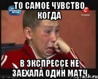 то самое чувство когда в экспрессе не заехала один матч