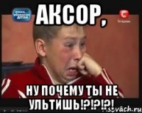 аксор, ну почему ты не ультишь!?!?!?!