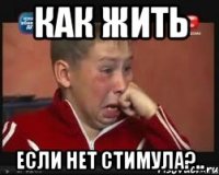 как жить если нет стимула?..