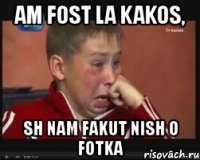 am fost la kakos, sh nam fakut nish o fotka