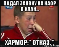 подал заявку на наор в клан... хармор:" отказ. "