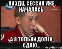 пиздц, сессия уже началась а я тольки долги сдаю...