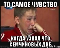 то самое чувство когда узнал,что семчиновых две