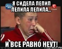 я сидела лепил лепила лепила... и все равно неут!