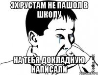 эх рустам не пашол в школу на тебя докладную написали