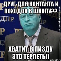 друг-для контакта и походов в школу?? хватит в пизду это терпеть!!