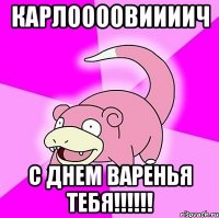 карлоооовиииич с днем варенья тебя!!!