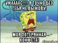 ужаааас!!! я точно без тебя не выжову! моя потерянная конфета!