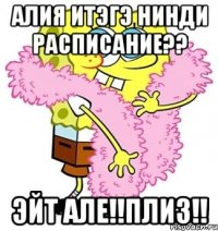 алия итэгэ нинди расписание?? эйт але!!плиз!!