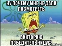 ну почему мне не дали посмотреть викторию победительницу!?