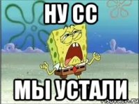 ну сс мы устали