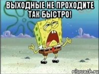 выходные не проходите так быстро! 