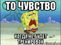 то чувство когда не будет тренировок