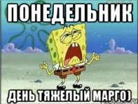 понедельник день тяжелый марго)