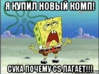 я купил новый комп! сука почему cs лагает!!!