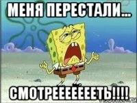 меня перестали... смотреееееееть!!!