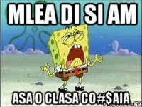 mlea di si am asa o clasa co#$aia