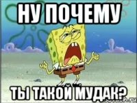 ну почему ты такой мудак?