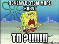 почему в этом мире живут тп ?!!!