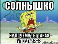 солнышко ну почему ты такая упертая???