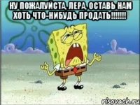 ну пожалуйста, лера, оставь нам хоть что-нибудь продать!!! 