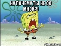 ну почему ты не со мной?! 