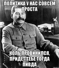 политика у нас совсем проста коль провинился, придёт тебе тогда пивда