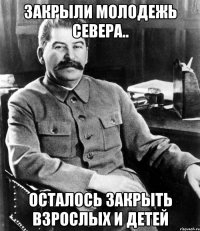 закрыли молодежь севера.. осталось закрыть взрослых и детей