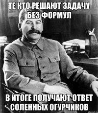 те кто решают задачу без формул в итоге получают ответ соленных огурчиков