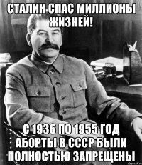 сталин спас миллионы жизней! с 1936 по 1955 год аборты в ссср были полностью запрещены