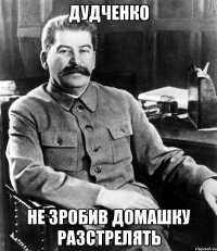 дудченко не зробив домашку разстрелять