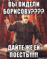 вы видели борисову??? дайте же ей поесть!!!