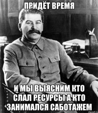 придёт время и мы выясним кто слал ресурсы а кто занимался саботажем