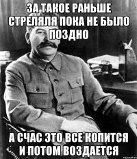 за такое раньше стреляля пока не было поздно а счас это все копится и потом воздается