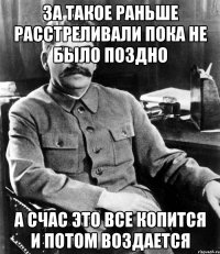 за такое раньше расстреливали пока не было поздно а счас это все копится и потом воздается