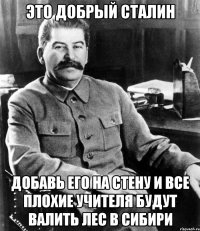 это добрый сталин добавь его на стену и все плохие учителя будут валить лес в сибири