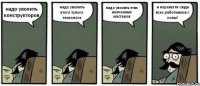 надо уволить конструкторов надо уволить этого тупого технолога надо уволить этих некчемных мастеров и перевезти сюда всех работников с зоны!