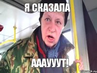 Я СКАЗАЛА АААУУУТ!