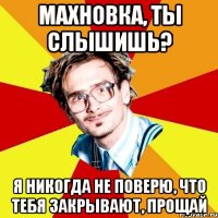 махновка, ты слышишь? я никогда не поверю, что тебя закрывают, прощай