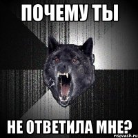 почему ты не ответила мне?