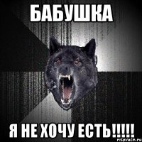 бабушка я не хочу есть!!!