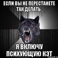 если вы не перестанете так делать, я включу психующую кэт