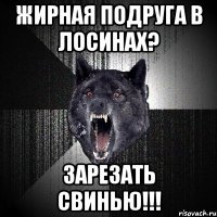 жирная подруга в лосинах? зарезать свинью!!!